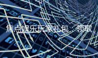 焦点娱乐玩家礼包：领取专属福利畅享游戏盛宴