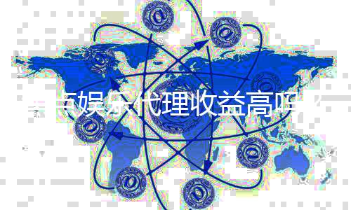 焦点娱乐代理收益高吗？资深玩家揭秘真实盈利内幕