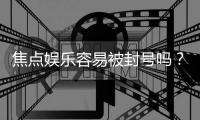 焦点娱乐容易被封号吗？揭秘账号安全与防封技巧