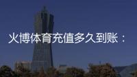 火博体育充值多久到账：等待时间一览
