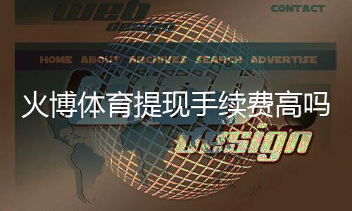火博体育提现手续费高吗?全面解析