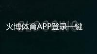火博体育APP登录一键畅玩体育赛事