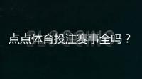点点体育投注赛事全吗？赛事覆盖、联赛种类与投注选项全面解析