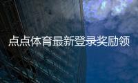 点点体育最新登录奖励领取攻略:步骤、条件与新手注意事项