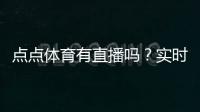 点点体育有直播吗？实时直播入口、观看方法与常见问题详解