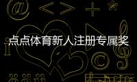 点点体育新人注册专属奖励怎么领取？新手领取步骤与注意事项详解