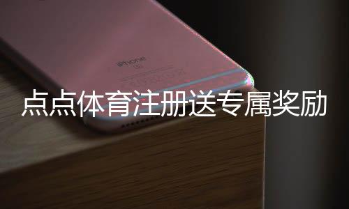 点点体育注册送专属奖励：新手领取步骤、优惠解析与常见问题