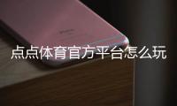 点点体育官方平台怎么玩?新手注册、充值、投注与安全性全攻略
