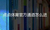 点点体育官方通道怎么进？最新入口、登录步骤与常见问题全解析
