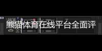 熊猫体育在线平台全面评测：新手注册充值、热门玩法与安全性详解