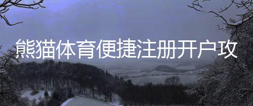 熊猫体育便捷注册开户攻略：手机电脑详细步骤与常见问题解答