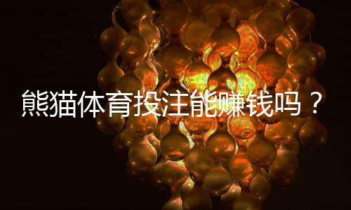 熊猫体育投注能赚钱吗?真实盈利分析、实操攻略与风险提示