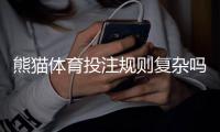 熊猫体育投注规则复杂吗？新手必读：规则详解与实战投注技巧