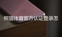 熊猫体育官方认证登录怎么操作？官方认证流程与安全登录详细教程