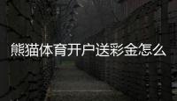 熊猫体育开户送彩金怎么领？新手领取攻略与常见问题一次看懂