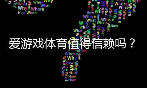 爱游戏体育值得信赖吗？2026最新真实评测：安全性、支付与用户口碑全解析
