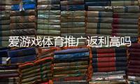 爱游戏体育推广返利高吗？真实返利比例测评、收益计算与避坑攻略