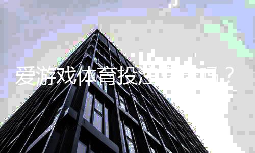 爱游戏体育投注靠谱吗？真实平台评测、资金安全与提现体验深度解析