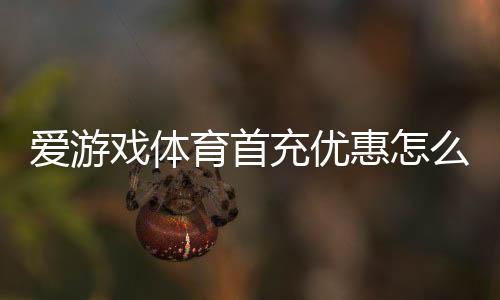 爱游戏体育首充优惠怎么领取？新手领取流程、规则与注意事项一文看懂