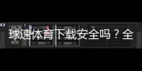 球速体育下载安全吗？全面解析平台安全性与下载指南