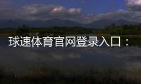 球速体育官网登录入口：快速注册与安全投注全攻略