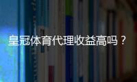 皇冠体育代理收益高吗?佣金结构、成本与实操收益全面解析