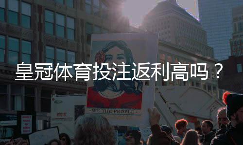 皇冠体育投注返利高吗？返利比例、领取规则与省钱技巧全解析