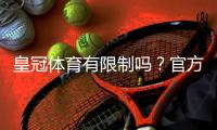 皇冠体育有限制吗?官方限制、账号与提款规则全解析