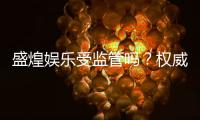 盛煌娱乐受监管吗?权威解析其合规性与玩家保障措施