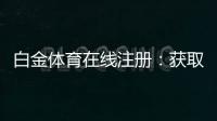 白金体育在线注册：获取高水平游戏体验
