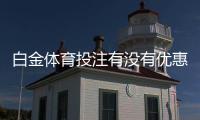 白金体育投注有没有优惠？尽在这里！
