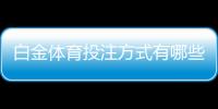 白金体育投注方式有哪些:全面解析