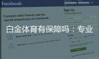 白金体育有保障吗：专业用户体验解析
