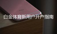 白金体育新用户开户指南：注册即送豪礼