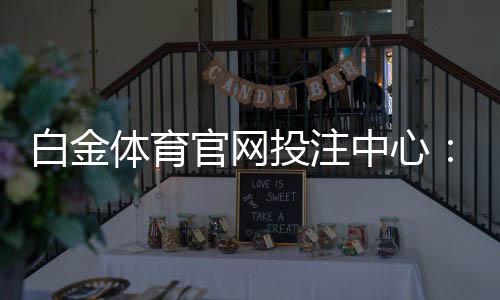 白金体育官网投注中心：畅享最优质游戏体验
