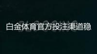 白金体育官方投注渠道稳定可靠！