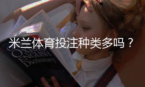 米兰体育投注种类多吗?各类玩法详解与新手投注攻略