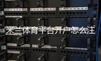 米兰体育平台开户怎么注册？新手完整步骤与注意事项一分钟看懂
