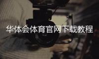 华体会体育官网下载教程：官方正版app下载、安装与注册登录全攻略