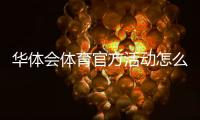 华体会体育官方活动怎么玩?最新活动汇总、参与规则与领取攻略