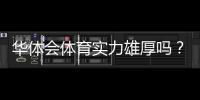 华体会体育实力雄厚吗？资金背景、赛事资源与用户口碑全面解析