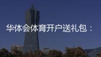 华体会体育开户送礼包：最新领取攻略、真假辨别与安全注意事项详解