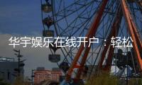 华宇娱乐在线开户：轻松注册畅享顶级棋牌电游盛宴