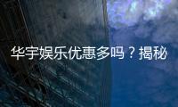 华宇娱乐优惠多吗？揭秘最新优惠活动及玩家真实体验