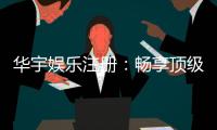 华宇娱乐注册:畅享顶级棋牌电游的尊贵体验