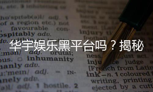 华宇娱乐黑平台吗？揭秘其真实运营内幕与玩家避坑指南