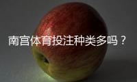 南宫体育投注种类多吗?详解平台常见玩法与投注类型