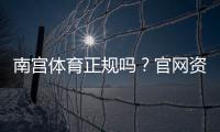 南宫体育正规吗?官网资质、资金安全与用户评价全方位解析
