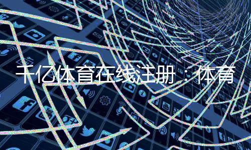 千亿体育在线注册:体育迷的最佳选择