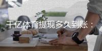 千亿体育提现多久到账：体育投注玩家必看的实操攻略